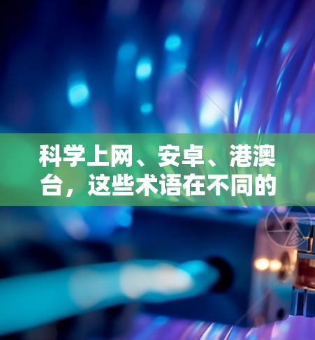 科学上网、安卓、港澳台,这些术语在不同的上下文中可能有不同的含义。为了更好地理解这些术语并提供有效的指导,我们可以逐一解释并提供相关的解决方案。以下是详细的解释和指导 科学上网、安卓、港澳台,这些术语在不同的上下文中可能有不同的含义。为了更好地理解这些术语并提供有效的指导,我们可以逐一解释并提供相关的解决方案。以下是详细的解释和指导