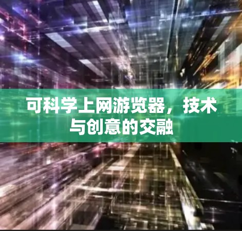 可科学上网游览器,技术与创意的交融 可科学上网游览器,技术与创意的交融