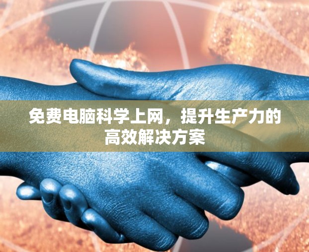 免费电脑科学上网,提升生产力的高效解决方案 免费电脑科学上网,提升生产力的高效解决方案