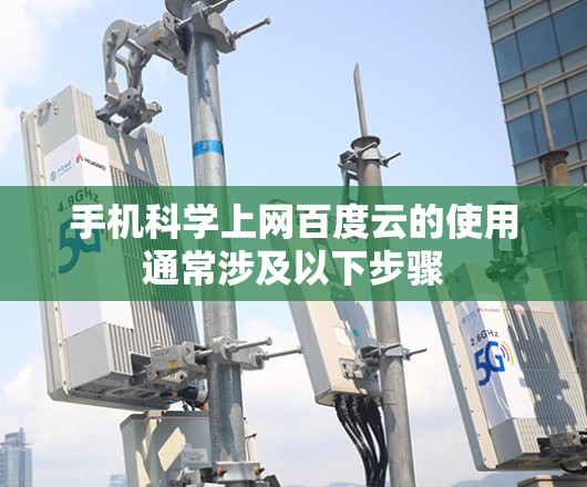 手机科学上网百度云的使用通常涉及以下步骤 手机科学上网百度云的使用通常涉及以下步骤