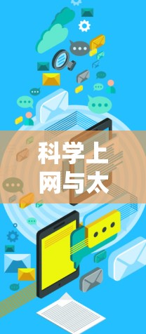 科学上网与太空加速器这两个词看起来是两个不同的概念,但它们在某些情况下可能相关联。以下是一些可能的解释和关系 科学上网与太空加速器这两个词看起来是两个不同的概念,但它们在某些情况下可能相关联。以下是一些可能的解释和关系