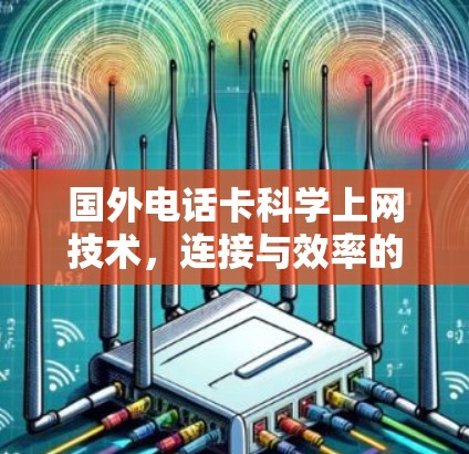 国外电话卡科学上网技术,连接与效率的突破 国外电话卡科学上网技术,连接与效率的突破