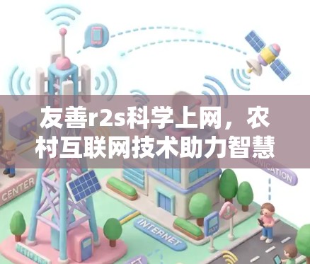 友善r2s科学上网,农村互联网技术助力智慧农业与农业发展 友善r2s科学上网,农村互联网技术助力智慧农业与农业发展