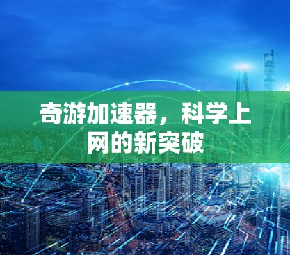 奇游加速器,科学上网的新突破 奇游加速器,科学上网的新突破