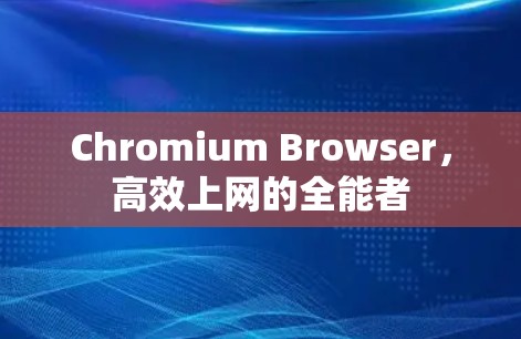 Chromium Browser，高效上网的全能者