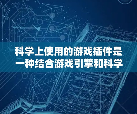 科学上使用的游戏插件是一种结合游戏引擎和科学领域的技术,用于增强游戏体验,帮助玩家进行科学实验或探索。以下是对科学插件在游戏中的应用及潜在功能的详细分析 科学上使用的游戏插件是一种结合游戏引擎和科学领域的技术,用于增强游戏体验,帮助玩家进行科学实验或探索。以下是对科学插件在游戏中的应用及潜在功能的详细分析