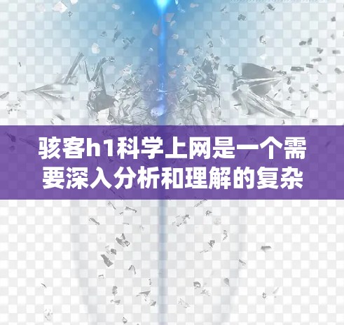 骇客h1科学上网是一个需要深入分析和理解的复杂问题。以下是对该问题的系统性分析