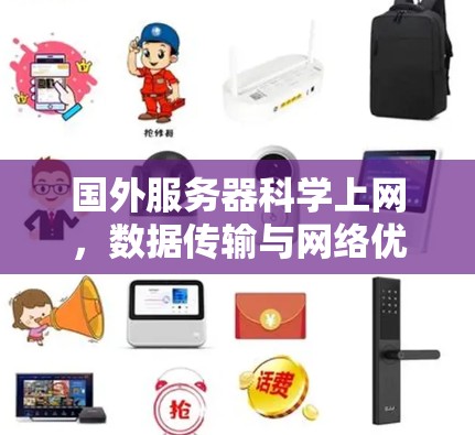 国外服务器科学上网,数据传输与网络优化 国外服务器科学上网,数据传输与网络优化