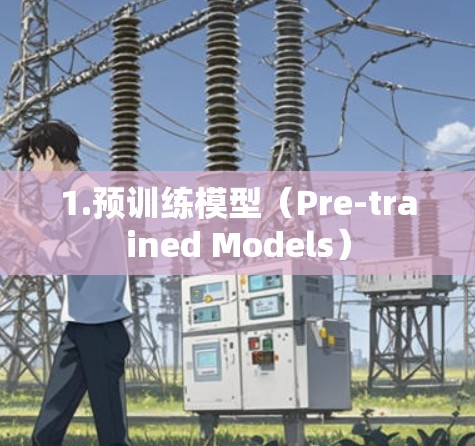 1.预训练模型(Pre-trained Models) 1.预训练模型(Pre-trained Models)