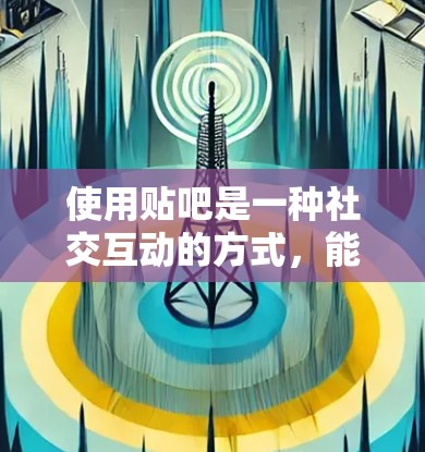使用贴吧是一种社交互动的方式，能够帮助你在其他平台上分享知识和讨论话题。以下是一步步的指南