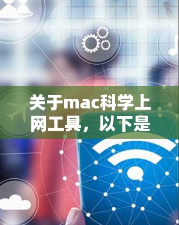 关于mac科学上网工具，以下是一些可能的解决方案和工具推荐，帮助您高效管理科学数据和文件