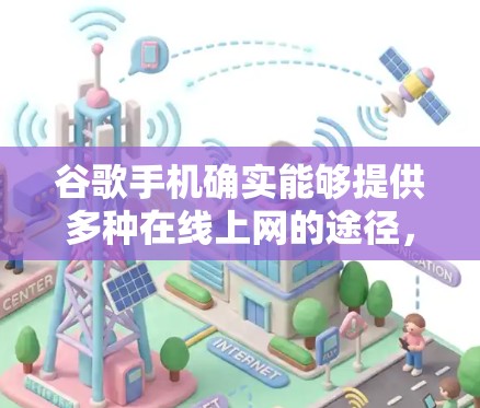 谷歌手机确实能够提供多种在线上网的途径,以下是详细的说明 谷歌手机确实能够提供多种在线上网的途径,以下是详细的说明