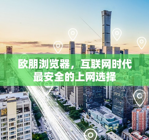 欧朋浏览器,互联网时代最安全的上网选择 欧朋浏览器,互联网时代最安全的上网选择