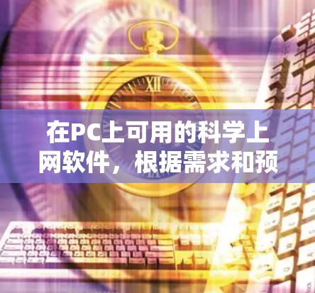 在PC上可用的科学上网软件，根据需求和预算的不同，以下是几种推荐