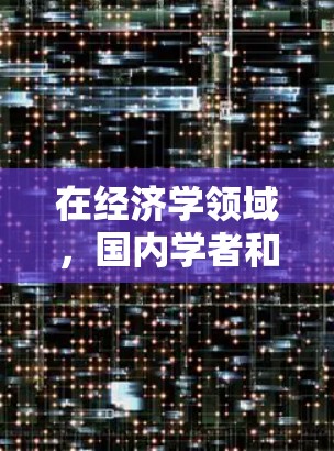 在经济学领域,国内学者和研究人员经常使用互联网来获取信息、进行研究和交流。以下是几个主要的国内学术资源和平台,供您参考 在经济学领域,国内学者和研究人员经常使用互联网来获取信息、进行研究和交流。以下是几个主要的国内学术资源和平台,供您参考