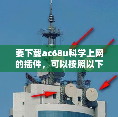 要下载ac68u科学上网的插件,可以按照以下步骤进行 要下载ac68u科学上网的插件,可以按照以下步骤进行