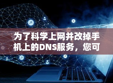 为了科学上网并改掉手机上的DNS服务，您可以按照以下步骤操作