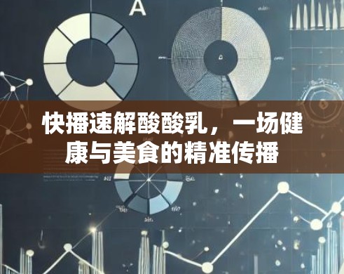 快播速解酸酸乳,一场健康与美食的精准传播 快播速解酸酸乳,一场健康与美食的精准传播
