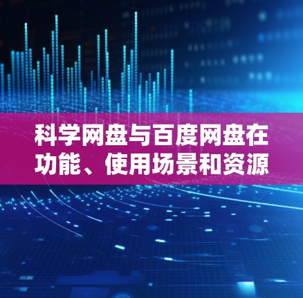 科学网盘与百度网盘在功能、使用场景和资源类型上有显著差异,以下是详细的对比和总结 科学网盘与百度网盘在功能、使用场景和资源类型上有显著差异,以下是详细的对比和总结
