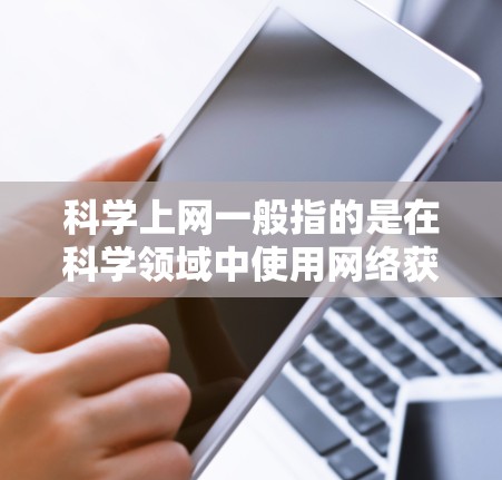 科学上网一般指的是在科学领域中使用网络获取知识、讨论和交流的环境。以下是科学上网的一些常见表达方式 科学上网一般指的是在科学领域中使用网络获取知识、讨论和交流的环境。以下是科学上网的一些常见表达方式