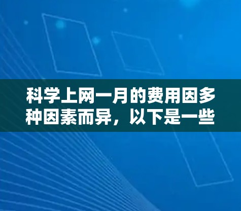 科学上网一月的费用因多种因素而异,以下是一些通常可能涵盖的方面 科学上网一月的费用因多种因素而异,以下是一些通常可能涵盖的方面