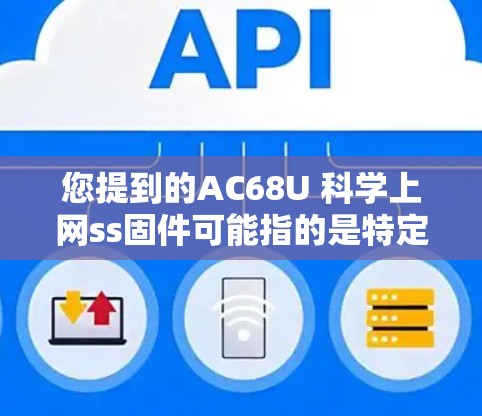 您提到的AC68U 科学上网ss固件可能指的是特定型号的手机或电脑上的固件版本。以下是一些可能的解释和步骤 您提到的AC68U 科学上网ss固件可能指的是特定型号的手机或电脑上的固件版本。以下是一些可能的解释和步骤