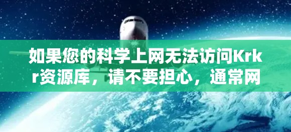 如果您的科学上网无法访问Krkr资源库,请不要担心,通常网络问题可以通过以下几种方式解决 如果您的科学上网无法访问Krkr资源库,请不要担心,通常网络问题可以通过以下几种方式解决