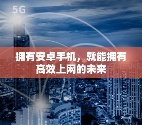 拥有安卓手机,就能拥有高效上网的未来 拥有安卓手机,就能拥有高效上网的未来