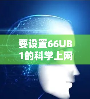 要设置66UB1的科学上网模式,您可以按照以下步骤操作 要设置66UB1的科学上网模式,您可以按照以下步骤操作