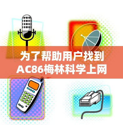 为了帮助用户找到AC86梅林科学上网插件,建议以下步骤 为了帮助用户找到AC86梅林科学上网插件,建议以下步骤