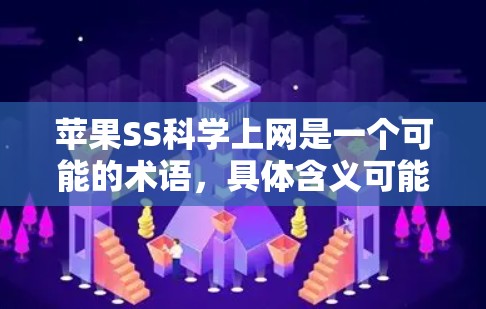 苹果SS科学上网是一个可能的术语,具体含义可能因上下文而有所不同。以下是对该术语的逐步解释和答案 苹果SS科学上网是一个可能的术语,具体含义可能因上下文而有所不同。以下是对该术语的逐步解释和答案