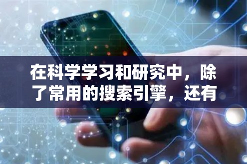在科学学习和研究中,除了常用的搜索引擎,还有一些在线工具和资源可以帮助您的学习和探索。以下是一些推荐的选项,结合了学习成本、使用灵活性和资源多样性 在科学学习和研究中,除了常用的搜索引擎,还有一些在线工具和资源可以帮助您的学习和探索。以下是一些推荐的选项,结合了学习成本、使用灵活性和资源多样性