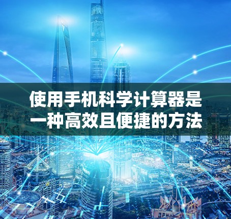 使用手机科学计算器是一种高效且便捷的方法,尤其适合在学习数学和科学领域。以下是一步步的指导,帮助你轻松掌握科学计算器的操作 使用手机科学计算器是一种高效且便捷的方法,尤其适合在学习数学和科学领域。以下是一步步的指导,帮助你轻松掌握科学计算器的操作