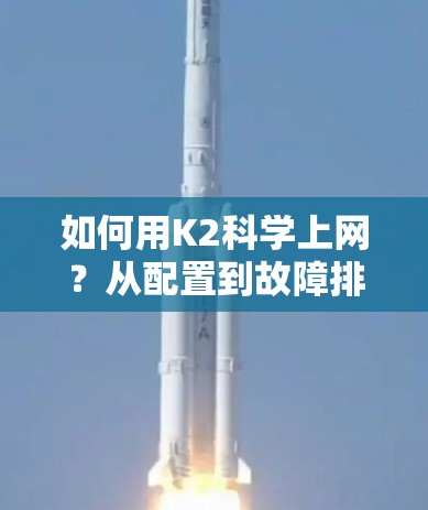 如何用K2科学上网？从配置到故障排查，轻松高效上网
