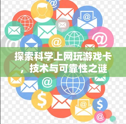探索科学上网玩游戏卡,技术与可靠性之谜 探索科学上网玩游戏卡,技术与可靠性之谜