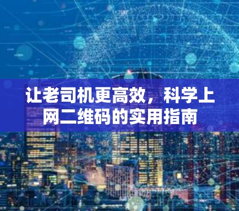 让老司机更高效，科学上网二维码的实用指南