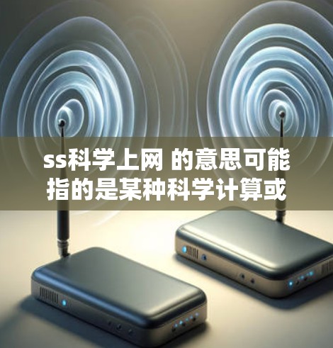 ss科学上网 的意思可能指的是某种科学计算或在线资源的平台或服务。由于这是一个未知的网络术语，无法直接确定具体的含义和用途。以下是一些可能的解释和建议