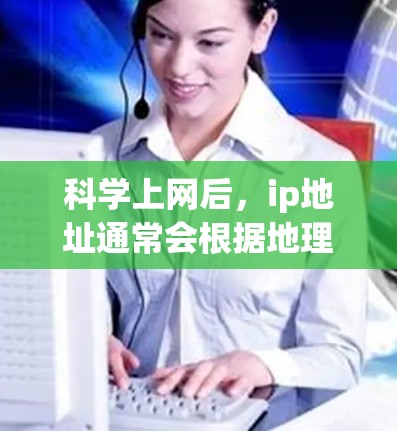 科学上网后，ip地址通常会根据地理位置和子网ID来显示，因此会改变。具体来说