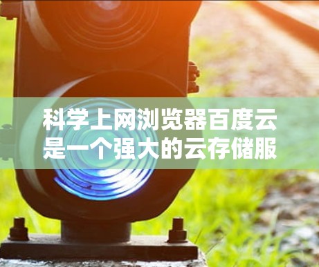科学上网浏览器百度云是一个强大的云存储服务,专为用户提供文件上传、下载和管理的便捷工具。以下是对百度云的详细介绍 科学上网浏览器百度云是一个强大的云存储服务,专为用户提供文件上传、下载和管理的便捷工具。以下是对百度云的详细介绍