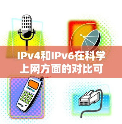 IPv4和IPv6在科学上网方面的对比可以清晰地看到它们在访问控制和科学子网支持上的不同。以下是详细的分析 IPv4和IPv6在科学上网方面的对比可以清晰地看到它们在访问控制和科学子网支持上的不同。以下是详细的分析