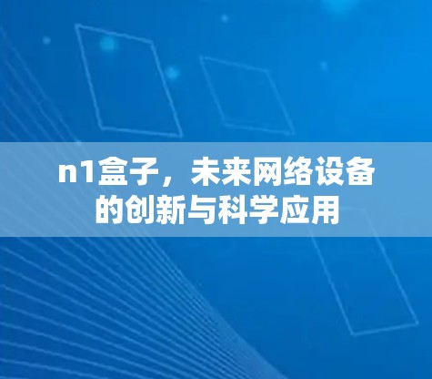 n1盒子，未来网络设备的创新与科学应用