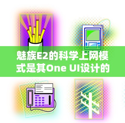 魅族E2的科学上网模式是其One UI设计的一部分，旨在提升用户体验。以下是对科学上网模式的详细说明