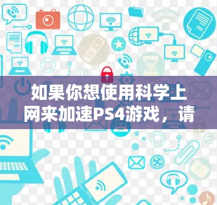 如果你想使用科学上网来加速PS4游戏,请按照以下步骤操作 如果你想使用科学上网来加速PS4游戏,请按照以下步骤操作