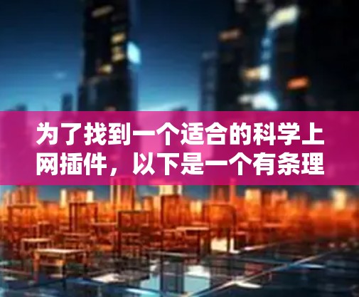 为了找到一个适合的科学上网插件，以下是一个有条理的解决方案