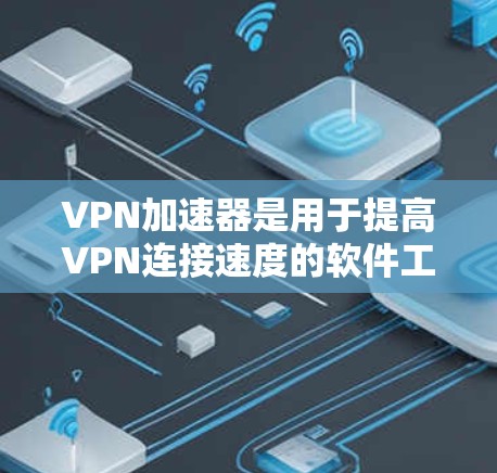 VPN加速器是用于提高VPN连接速度的软件工具,能够帮助用户更快地连接到目标服务器或端点。以下是几种常见的VPN加速器下载链接和推荐 VPN加速器是用于提高VPN连接速度的软件工具,能够帮助用户更快地连接到目标服务器或端点。以下是几种常见的VPN加速器下载链接和推荐