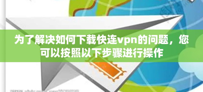为了解决如何下载快连vpn的问题，您可以按照以下步骤进行操作