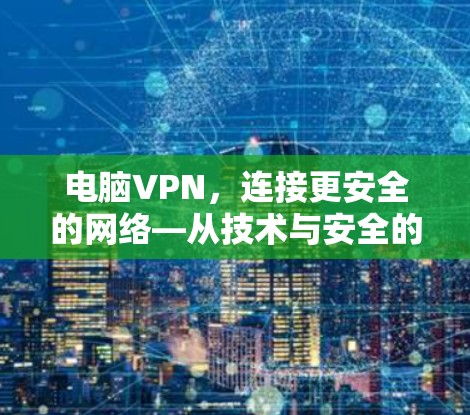 电脑VPN，连接更安全的网络—从技术与安全的角度解析