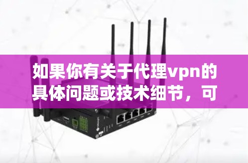 如果你有关于代理vpn的具体问题或技术细节，可以提供更多上下文信息，我会尽力帮助你解答！