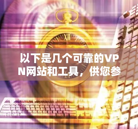 以下是几个可靠的VPN网站和工具，供您参考