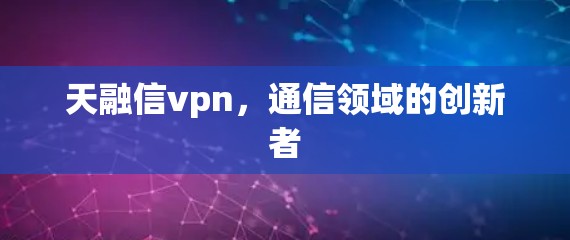 天融信vpn，通信领域的创新者